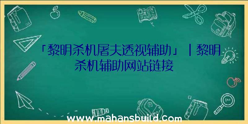 「黎明杀机屠夫透视辅助」|黎明杀机辅助网站链接